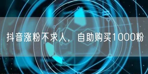 抖音涨粉不求人，自助购买1000粉