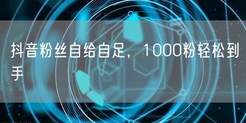 抖音粉丝自给自足，1000粉轻松到手