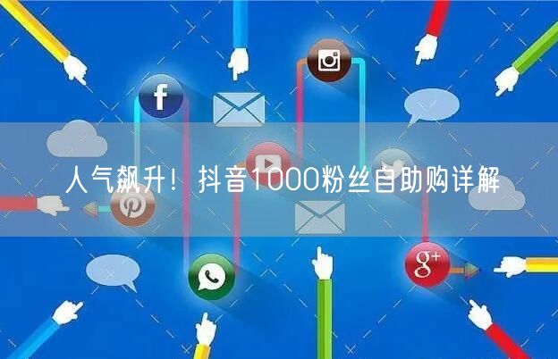 人气飙升！抖音1000粉丝自助购详解