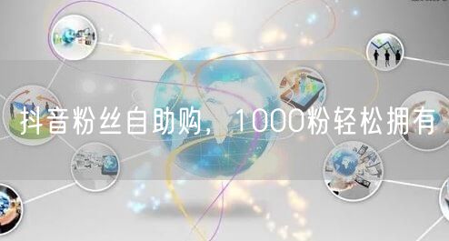 抖音粉丝自助购，1000粉轻松拥有
