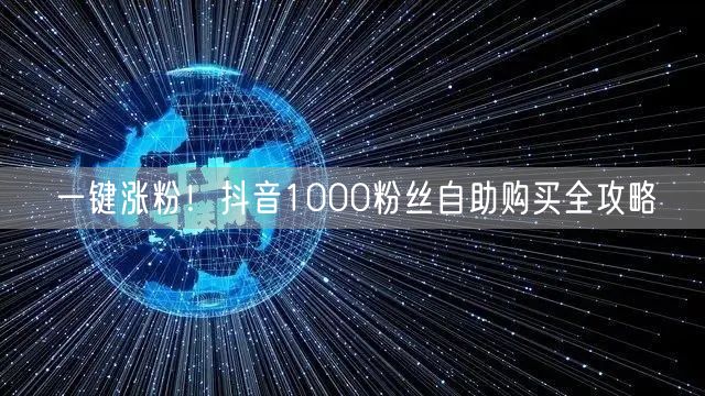 一键涨粉！抖音1000粉丝自助购买全攻略