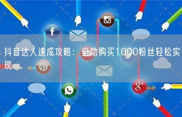 抖音达人速成攻略：自助购买1000粉丝轻松实现