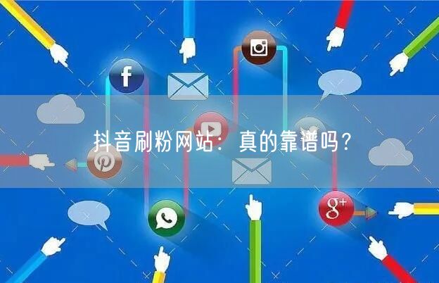 抖音刷粉网站：真的靠谱吗？