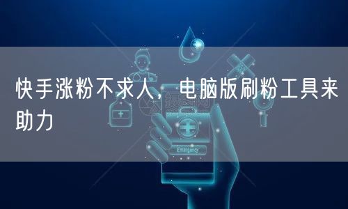 快手涨粉不求人，电脑版刷粉工具来助力