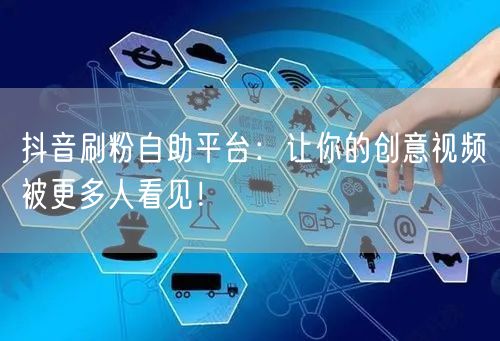 抖音刷粉自助平台：让你的创意视频被更多人看见！
