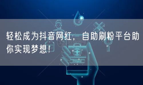 轻松成为抖音网红，自助刷粉平台助你实现梦想！