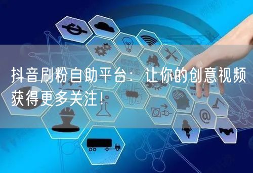 抖音刷粉自助平台：让你的创意视频获得更多关注！