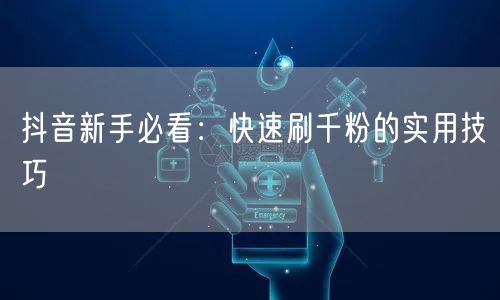 抖音新手必看：快速刷千粉的实用技巧