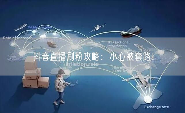 抖音直播刷粉攻略：小心被套路！