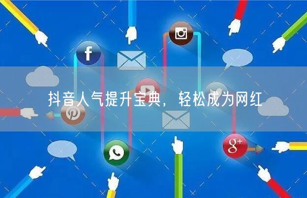 抖音人气提升宝典，轻松成为网红