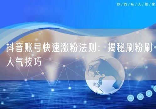 抖音账号快速涨粉法则：揭秘刷粉刷人气技巧