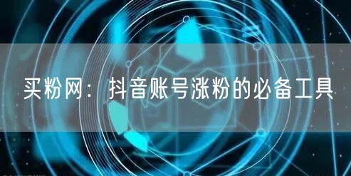 买粉网：抖音账号涨粉的必备工具