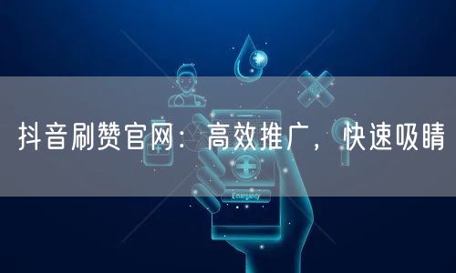 抖音刷赞官网：高效推广，快速吸睛