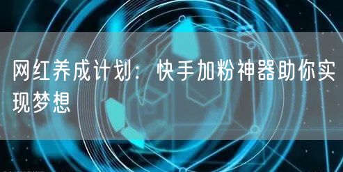 网红养成计划：快手加粉神器助你实现梦想