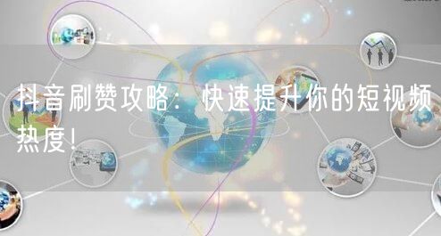 抖音刷赞攻略：快速提升你的短视频热度！