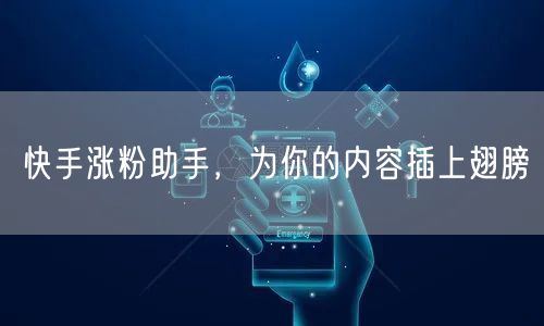 快手涨粉助手，为你的内容插上翅膀