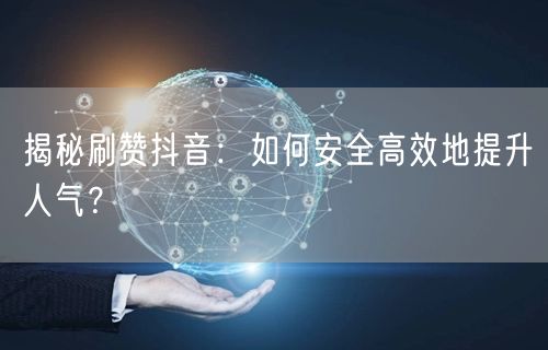 揭秘刷赞抖音：如何安全高效地提升人气？