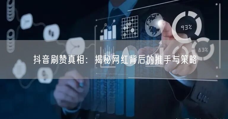 抖音刷赞真相：揭秘网红背后的推手与策略