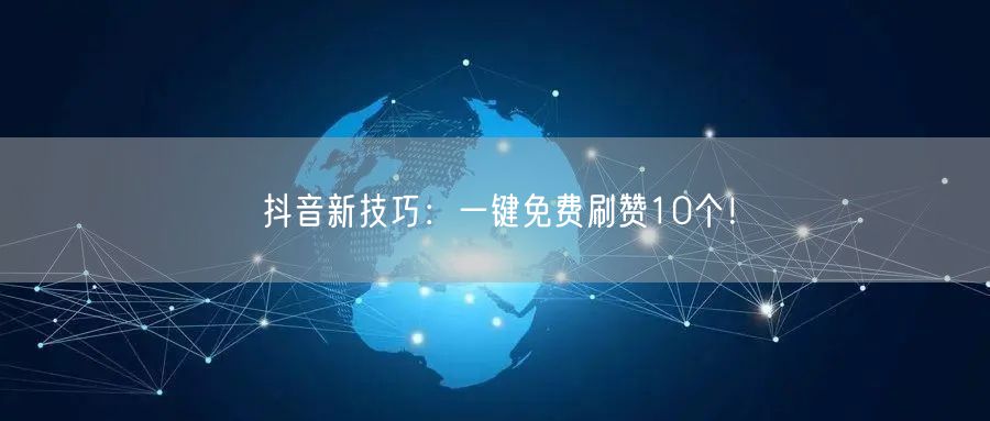 抖音新技巧：一键免费刷赞10个！