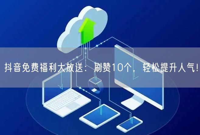 抖音免费福利大放送：刷赞10个，轻松提升人气！