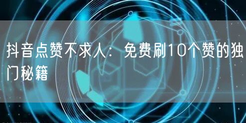 抖音点赞不求人：免费刷10个赞的独门秘籍