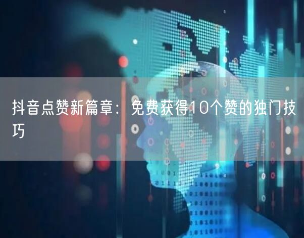 抖音点赞新篇章：免费获得10个赞的独门技巧