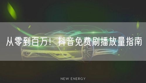 从零到百万！抖音免费刷播放量指南