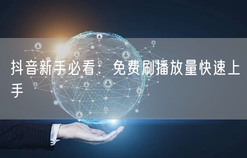 抖音新手必看：免费刷播放量快速上手