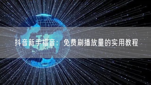 抖音新手福音：免费刷播放量的实用教程