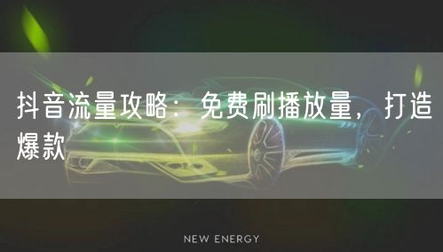 抖音流量攻略：免费刷播放量，打造爆款