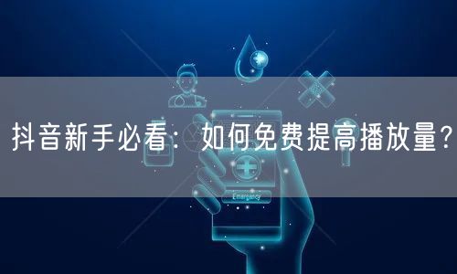 抖音新手必看：如何免费提高播放量？