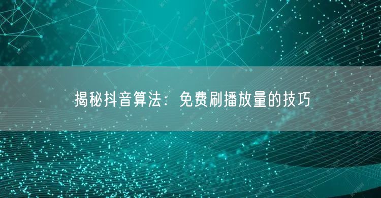 揭秘抖音算法：免费刷播放量的技巧