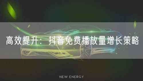 高效提升：抖音免费播放量增长策略