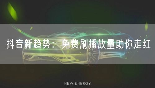 抖音新趋势：免费刷播放量助你走红