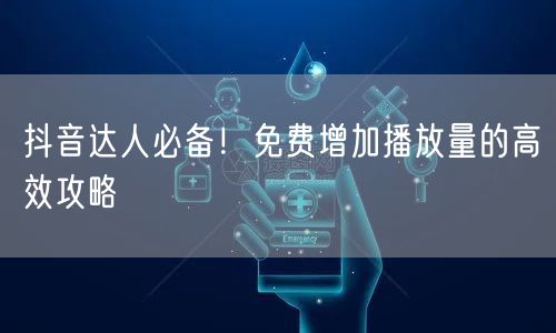 抖音达人必备！免费增加播放量的高效攻略