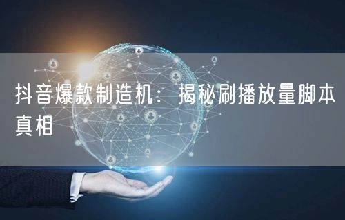 抖音爆款制造机：揭秘刷播放量脚本真相