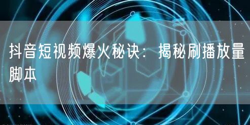 抖音短视频爆火秘诀：揭秘刷播放量脚本