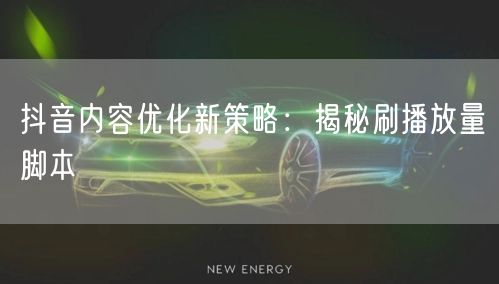 抖音内容优化新策略：揭秘刷播放量脚本