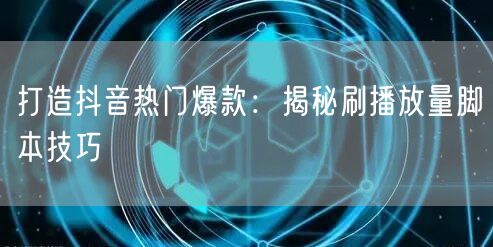 打造抖音热门爆款：揭秘刷播放量脚本技巧