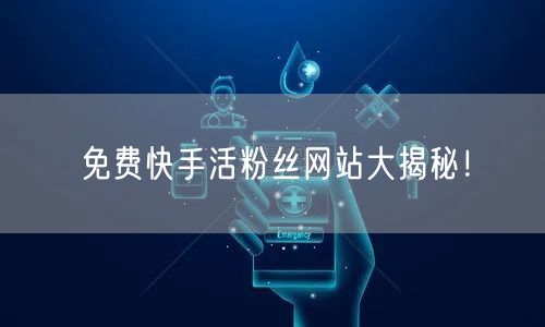 免费快手活粉丝网站大揭秘！