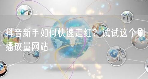 抖音新手如何快速走红？试试这个刷播放量网站