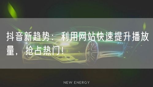 抖音新趋势：利用网站快速提升播放量，抢占热门！