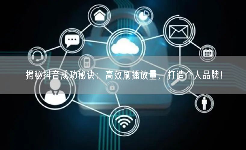 揭秘抖音成功秘诀：高效刷播放量，打造个人品牌！