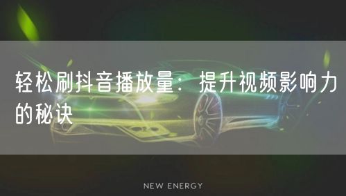 轻松刷抖音播放量：提升视频影响力的秘诀
