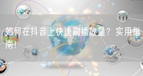 如何在抖音上快速刷播放量？实用指南！