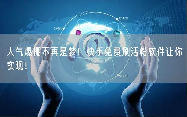 人气爆棚不再是梦！快手免费刷活粉软件让你实现！