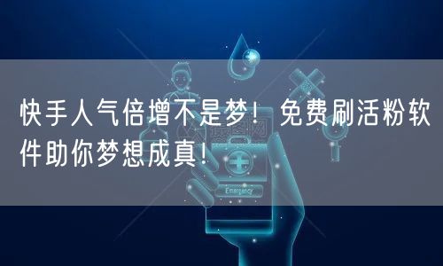 快手人气倍增不是梦！免费刷活粉软件助你梦想成真！