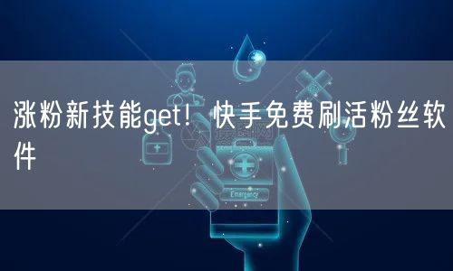 涨粉新技能get！快手免费刷活粉丝软件