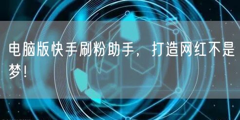 电脑版快手刷粉助手，打造网红不是梦！