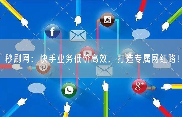 秒刷网：快手业务低价高效，打造专属网红路！